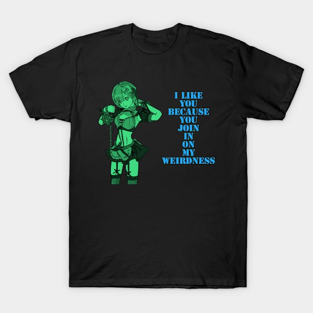 I like you, because you join in on my weirdness. T-Shirt by DravenWaylon